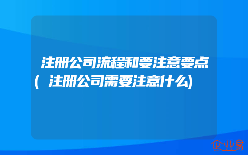 注册公司流程和要注意要点(注册公司需要注意什么)