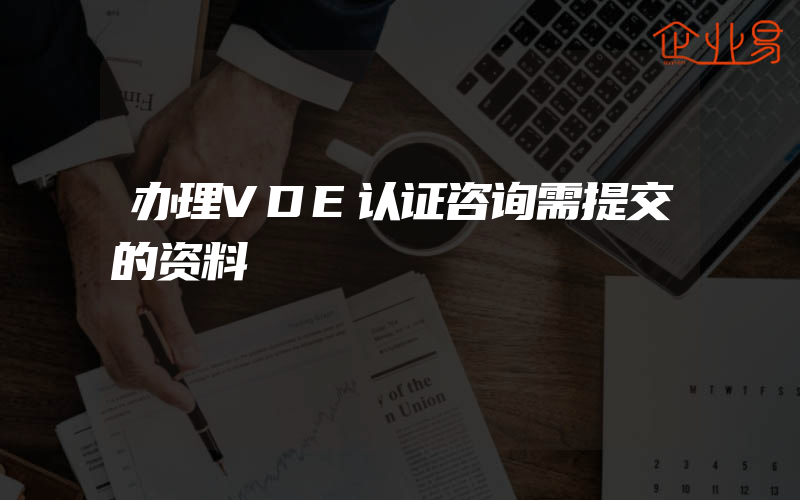 办理VDE认证咨询需提交的资料