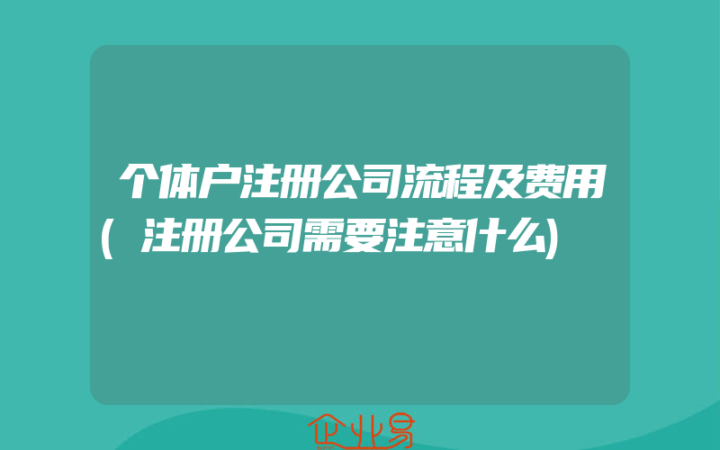 个体户注册公司流程及费用(注册公司需要注意什么)