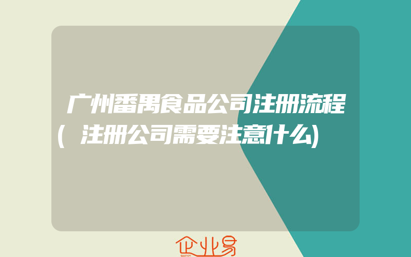 广州番禺食品公司注册流程(注册公司需要注意什么)