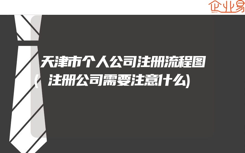 天津市个人公司注册流程图(注册公司需要注意什么)