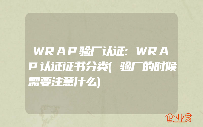 WRAP验厂认证:WRAP认证证书分类(验厂的时候需要注意什么)