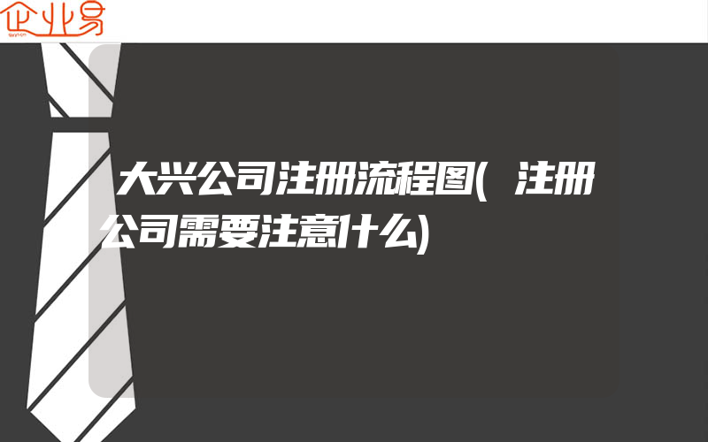 大兴公司注册流程图(注册公司需要注意什么)