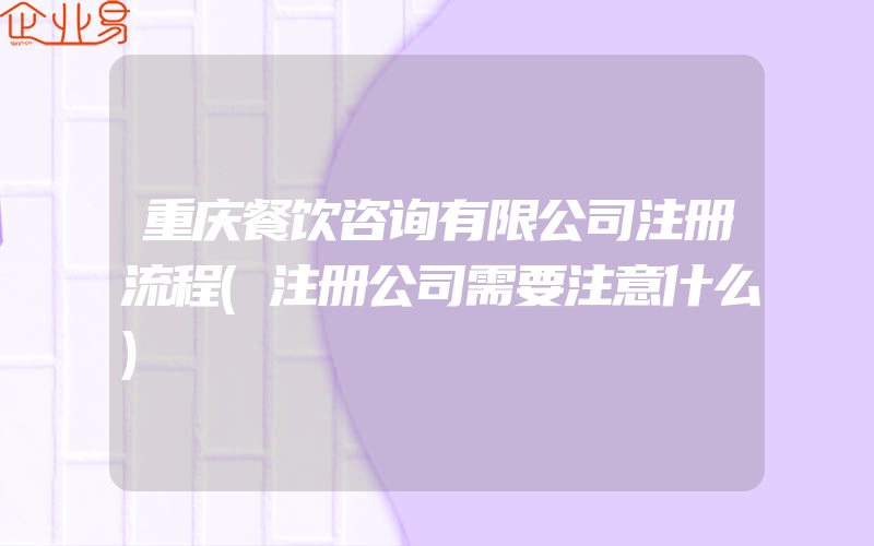 重庆餐饮咨询有限公司注册流程(注册公司需要注意什么)