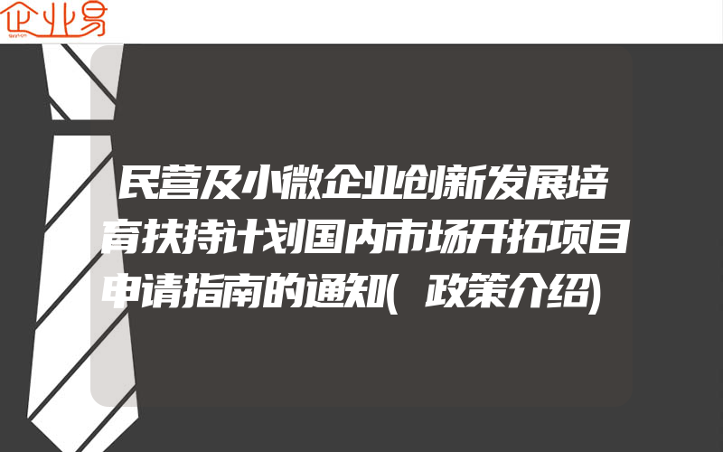 民营及小微企业创新发展培育扶持计划国内市场开拓项目申请指南的通知(政策介绍)