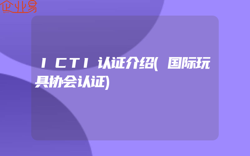 ICTI认证介绍(国际玩具协会认证)