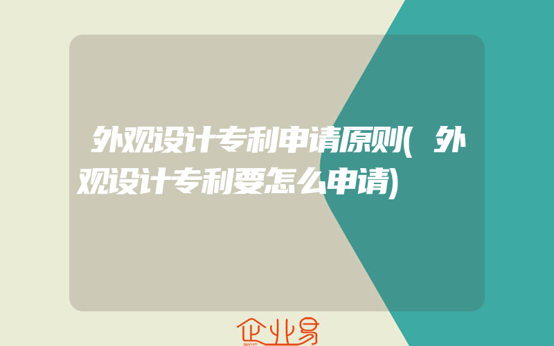 外观设计专利申请原则(外观设计专利要怎么申请)