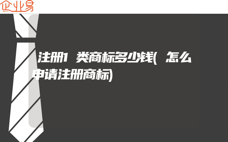 注册1类商标多少钱(怎么申请注册商标)