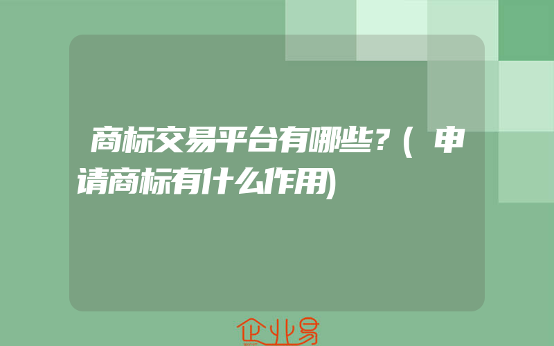 商标交易平台有哪些？(申请商标有什么作用)