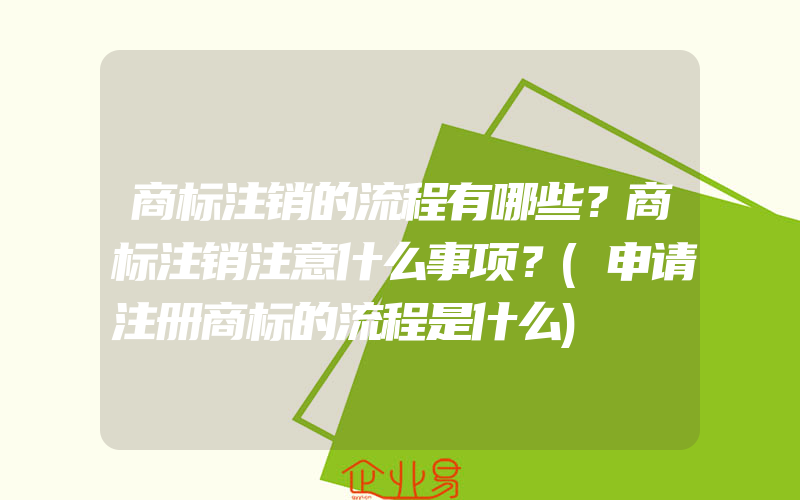 商标注销的流程有哪些？商标注销注意什么事项？(申请注册商标的流程是什么)