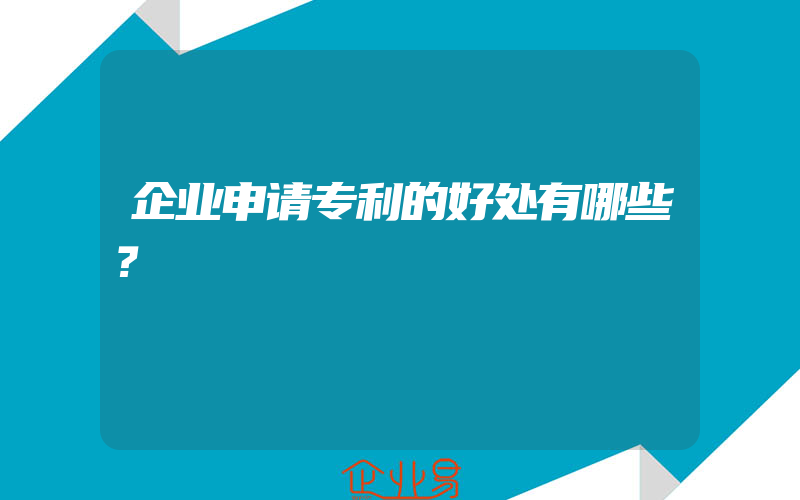 企业申请专利的好处有哪些？