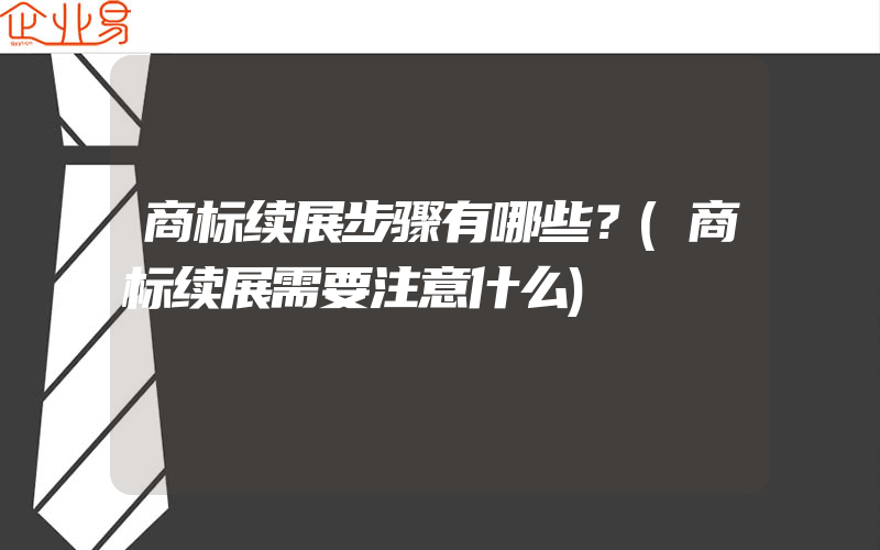 商标续展步骤有哪些？(商标续展需要注意什么)