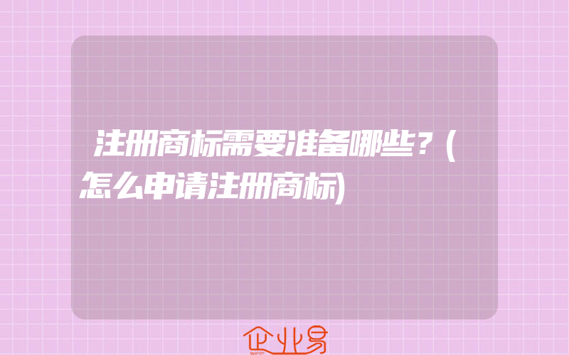 注册商标需要准备哪些？(怎么申请注册商标)