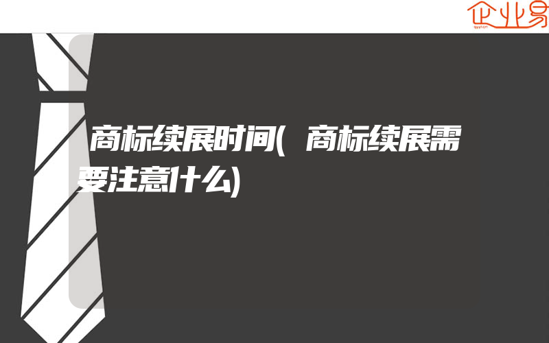 商标续展时间(商标续展需要注意什么)