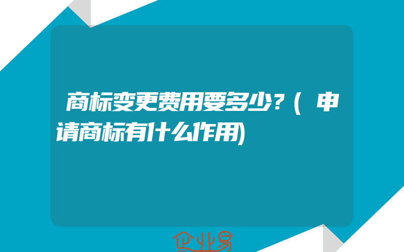 商标变更费用要多少？(申请商标有什么作用)