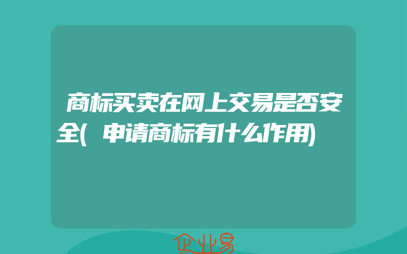 商标买卖在网上交易是否安全(申请商标有什么作用)