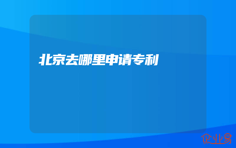 北京去哪里申请专利