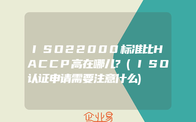 ISO22000标准比HACCP高在哪儿?(ISO认证申请需要注意什么)