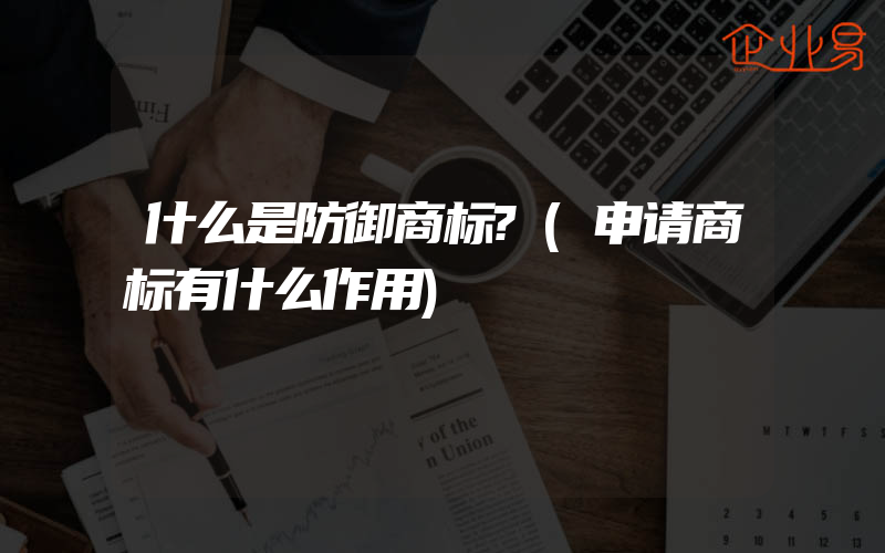 什么是防御商标?(申请商标有什么作用)