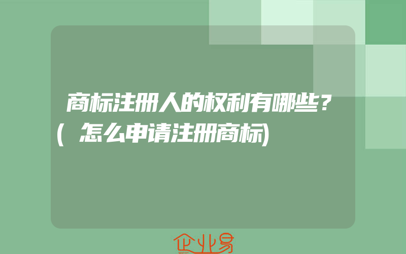 商标注册人的权利有哪些？(怎么申请注册商标)