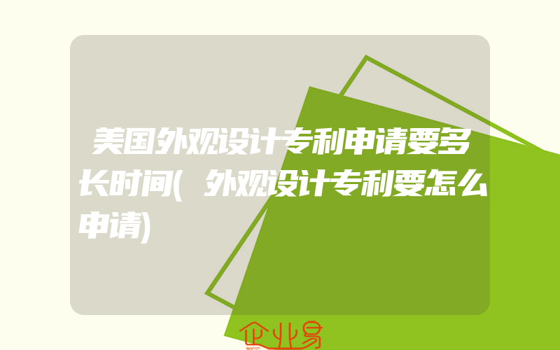 美国外观设计专利申请要多长时间(外观设计专利要怎么申请)