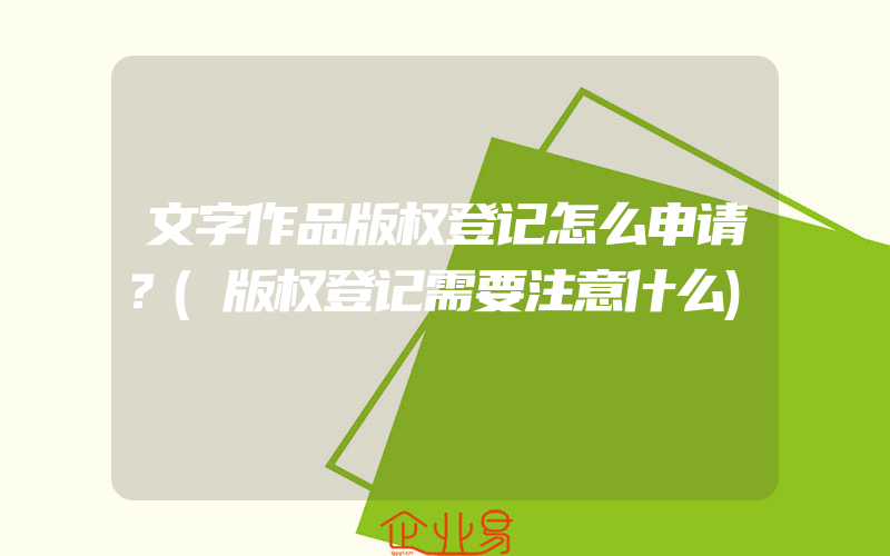 文字作品版权登记怎么申请？(版权登记需要注意什么)