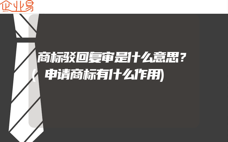 商标驳回复审是什么意思？(申请商标有什么作用)