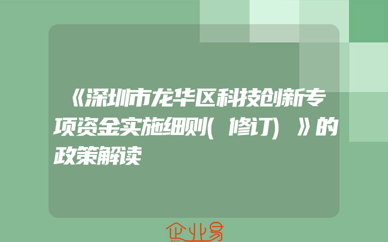 《深圳市龙华区科技创新专项资金实施细则(修订)》的政策解读