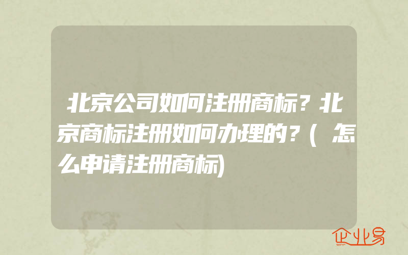 北京公司如何注册商标？北京商标注册如何办理的？(怎么申请注册商标)