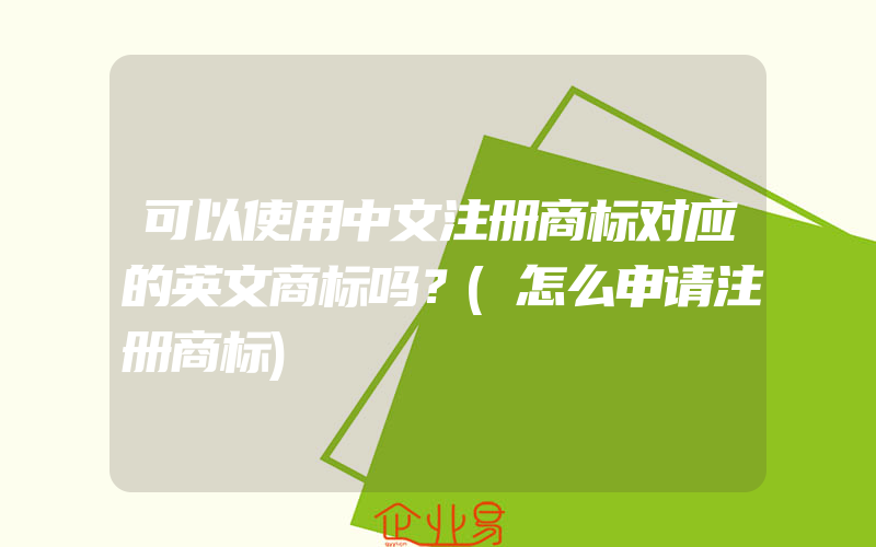 可以使用中文注册商标对应的英文商标吗？(怎么申请注册商标)