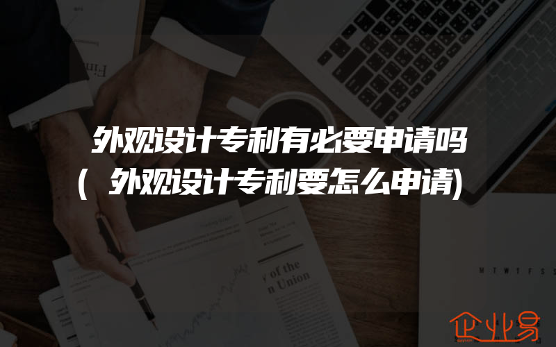 外观设计专利有必要申请吗(外观设计专利要怎么申请)