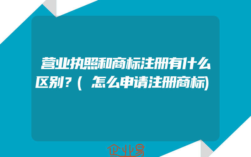 营业执照和商标注册有什么区别？(怎么申请注册商标)