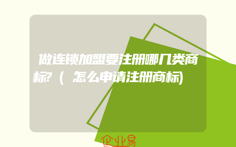 做连锁加盟要注册哪几类商标?(怎么申请注册商标)