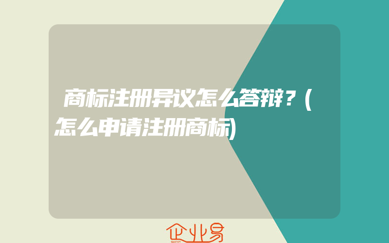 商标注册异议怎么答辩？(怎么申请注册商标)