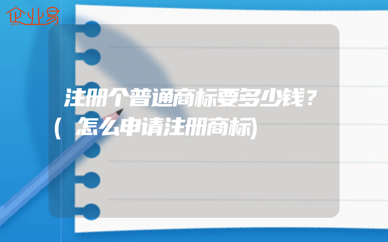 注册个普通商标要多少钱？(怎么申请注册商标)