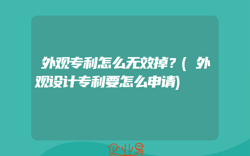 外观专利怎么无效掉？(外观设计专利要怎么申请)