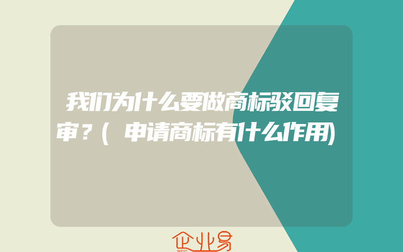 我们为什么要做商标驳回复审？(申请商标有什么作用)