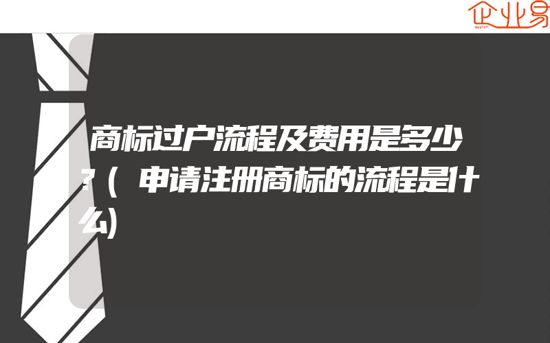 商标过户流程及费用是多少？(申请注册商标的流程是什么)