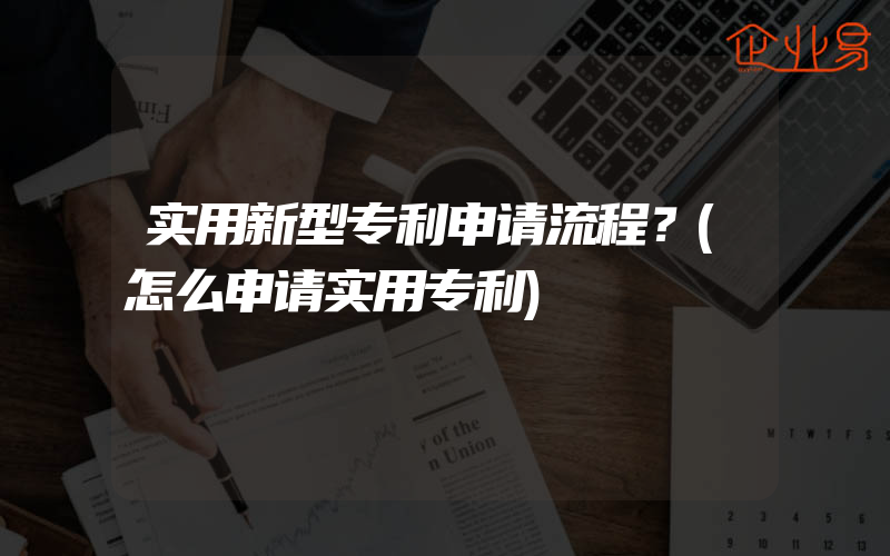 实用新型专利申请流程？(怎么申请实用专利)