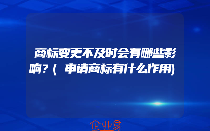 商标变更不及时会有哪些影响？(申请商标有什么作用)