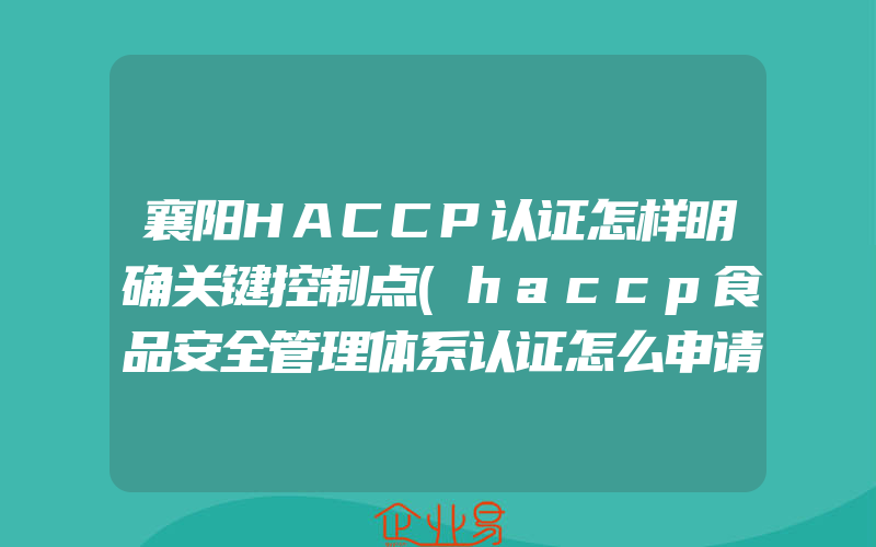 襄阳HACCP认证怎样明确关键控制点(haccp食品安全管理体系认证怎么申请)