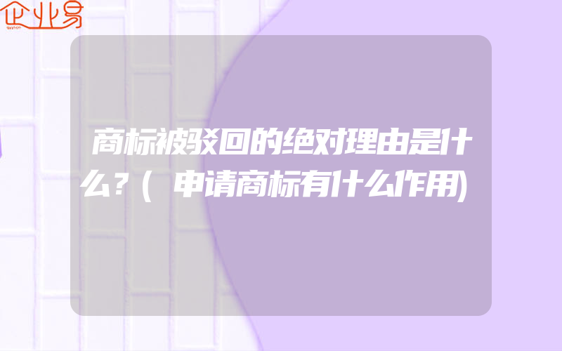 商标被驳回的绝对理由是什么？(申请商标有什么作用)