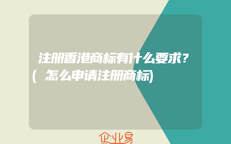 注册香港商标有什么要求？(怎么申请注册商标)