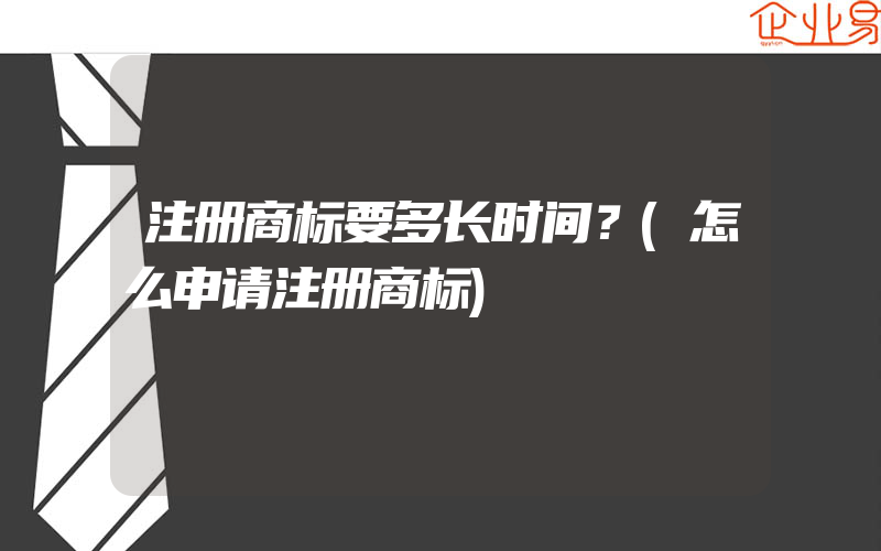 注册商标要多长时间？(怎么申请注册商标)