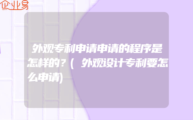 外观专利申请申请的程序是怎样的？(外观设计专利要怎么申请)