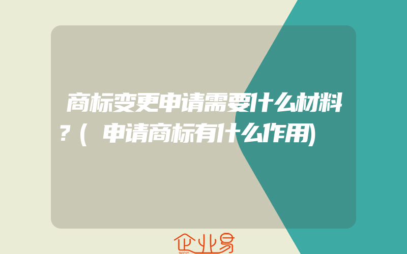 商标变更申请需要什么材料？(申请商标有什么作用)