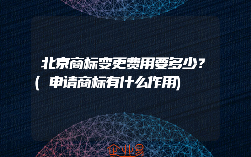 北京商标变更费用要多少？(申请商标有什么作用)