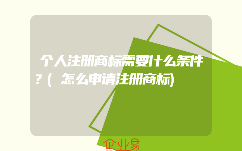 个人注册商标需要什么条件？(怎么申请注册商标)