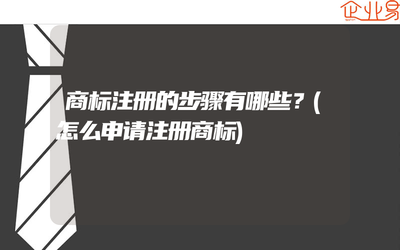 商标注册的步骤有哪些？(怎么申请注册商标)