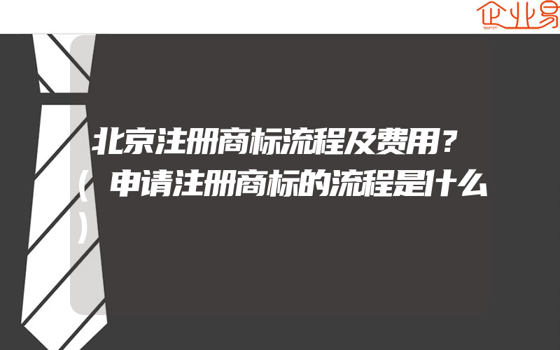 北京注册商标流程及费用？(申请注册商标的流程是什么)